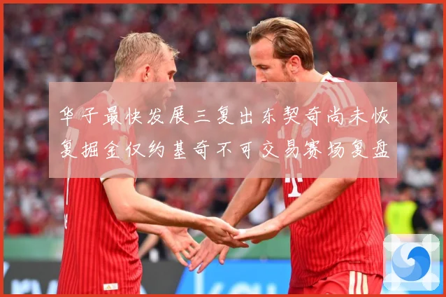 华子最快发展三复出东契奇尚未恢复掘金仅约基奇不可交易赛场复盘：最新赛事动态与深度分析