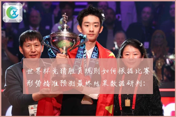 世界杯竞猜胜负规则如何根据比赛形势精准预测最终结果数据研判：最新赛事动态与深度分析
