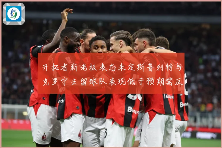 开拓者新老板表态未定斯普利特与克罗宁去留球队表现低于预期需反成长观察：最新赛事动态与深度分析