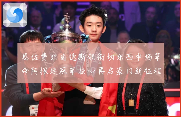 恩佐费尔南德斯领衔切尔西中场革命阿根廷冠军核心再启豪门新征程战术观察：最新赛事动态与深度分析