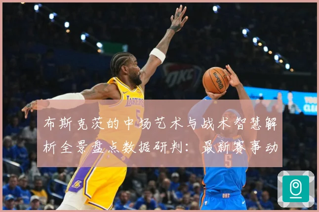 布斯克茨的中场艺术与战术智慧解析全景盘点数据研判：最新赛事动态与深度分析