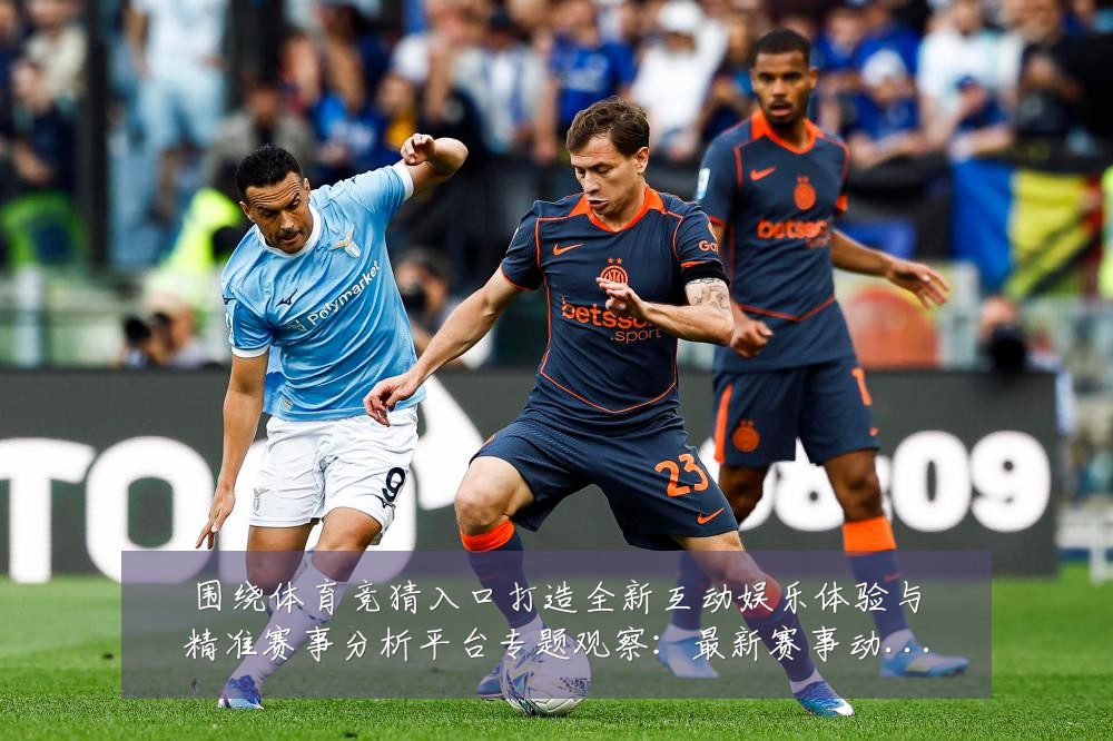 围绕体育竞猜入口打造全新互动娱乐体验与精准赛事分析平台专题观察：最新赛事动态与深度分析