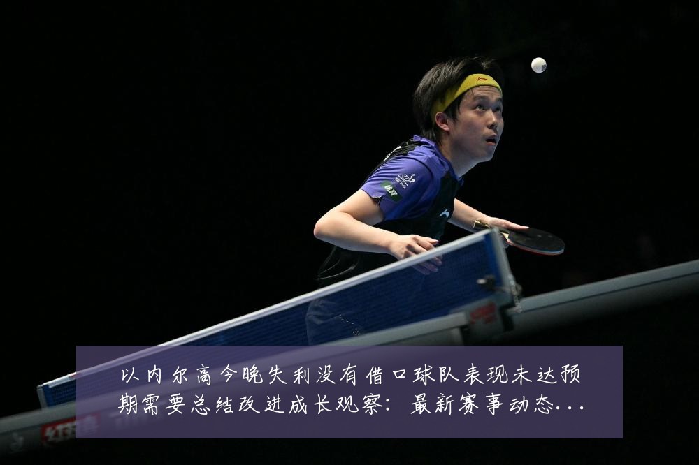 以内尔高今晚失利没有借口球队表现未达预期需要总结改进成长观察：最新赛事动态与深度分析