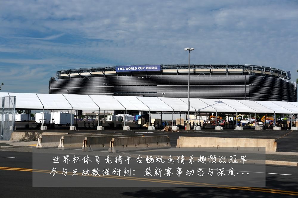 世界杯体育竞猜平台畅玩竞猜乐趣预测冠军参与互动数据研判：最新赛事动态与深度分析