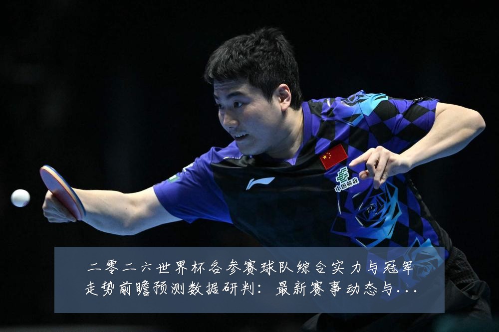 二零二六世界杯各参赛球队综合实力与冠军走势前瞻预测数据研判：最新赛事动态与深度分析